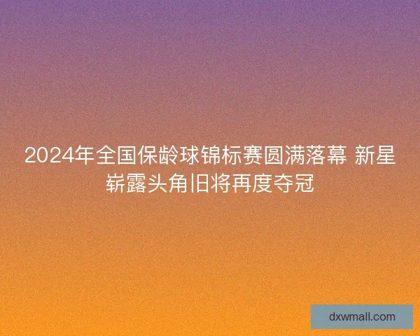 2024年全国保龄球锦标赛圆满落幕 新星崭露头角旧将再度夺冠